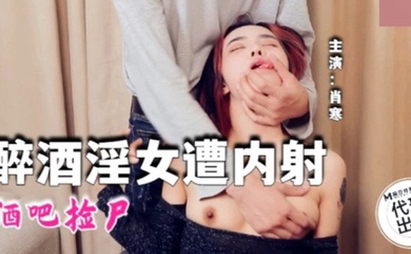 肖寒酒吧捡尸醉酒淫女遭内射