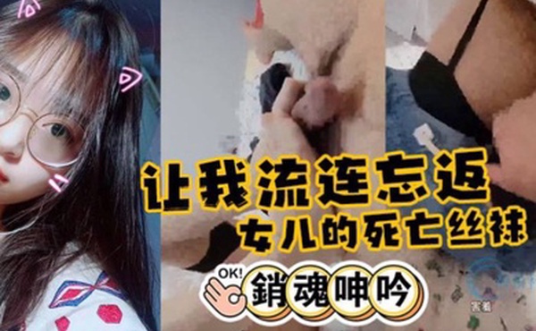 父女乱伦女儿的死亡丝袜足交让我流连忘返下