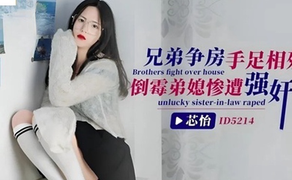 芯怡兄弟争房手足相残_倒霉弟媳惨遭强奸