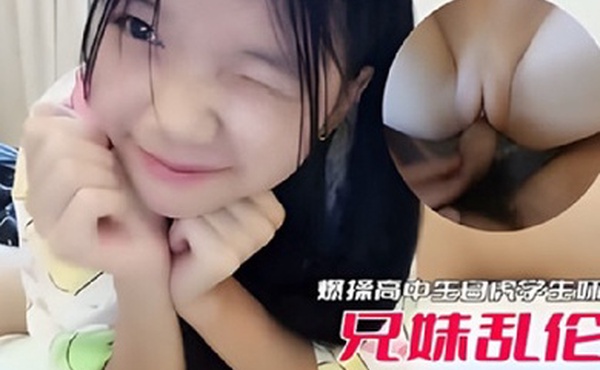 兄妹乱伦爆操高中生白虎妹妹