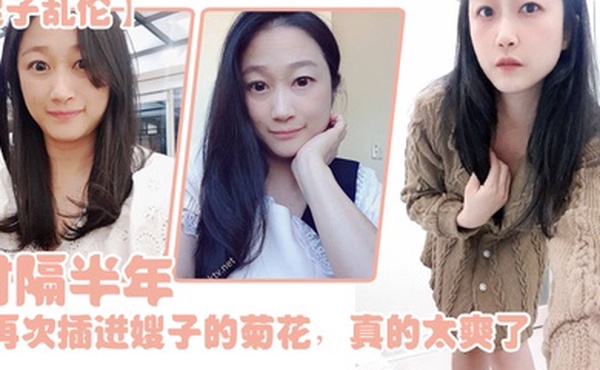 嫂子乱伦时隔半年今天再次插进嫂子的菊花真的太爽了伴随着每一次的抽插我都能感受到嫂子慢慢的爱真的太舒服了