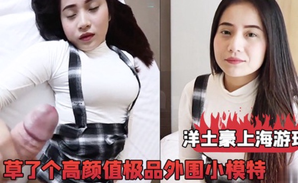 洋土豪上海游玩经人介绍草了个高颜值极品外围小模特这漂亮脸蛋完美身材被洋鸡巴搞舒服了