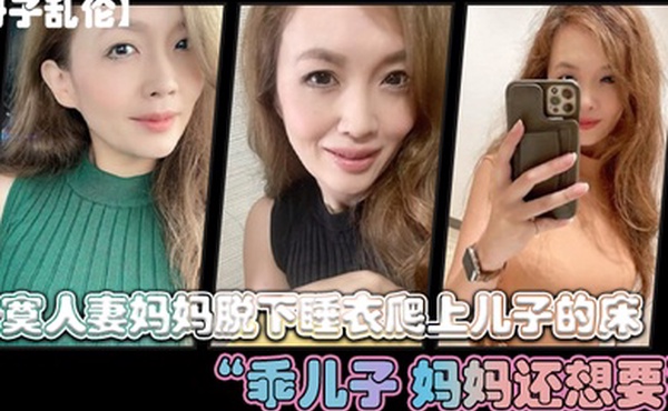 寂寞人妻.妈妈脱下.睡衣爬上儿.子的床乖.儿子._妈妈还想.要