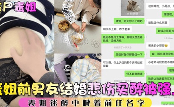 捡尸表姐表姐前男友结婚悲伤买醉被强上表姐迷醉中喊着前任名字