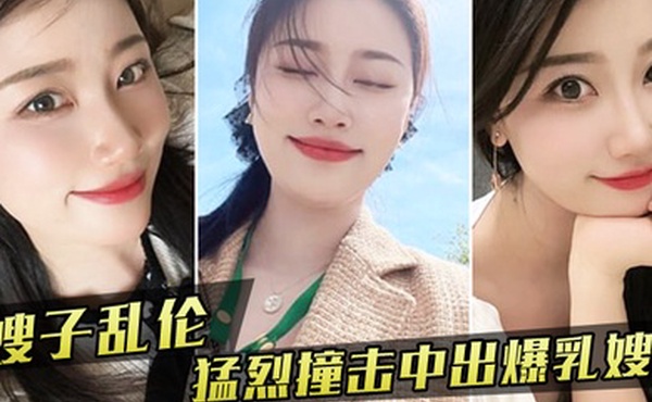 嫂子乱伦嫂子新买内衣勾引我我也随她的意愿猛烈撞击中出爆乳嫂子