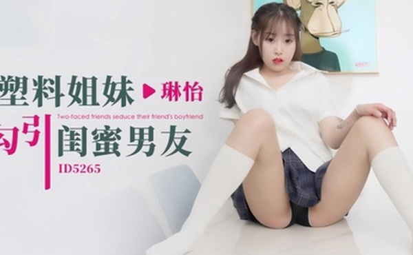 琳怡ID5265.塑料姐妹勾引闺蜜男友