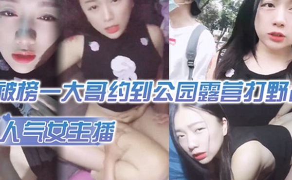 人气女主播被榜一大哥约到公园露营打野战