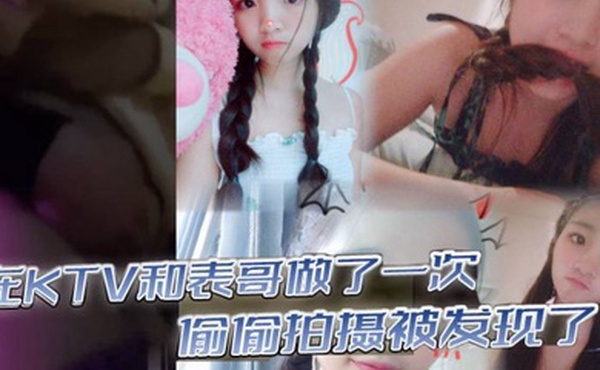 在KTV和表哥做了一次偷偷拍摄被发现了为了哄表哥在宾馆又做了一次