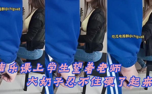 声乐.课上学.生望着.老师的.大奶子.忍不住.硬了起来最后.成功后.入老师