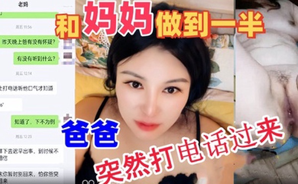 母子乱伦和妈妈做到一半爸爸突然打电话过来吓的鸡巴都软了最后内射妈妈