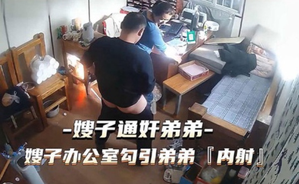 通奸门事件嫂子财务办公室勾引弟弟通奸内射