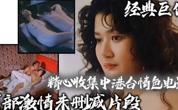 经典巨作精心收集中港台情色电影百部激情未删减片段众多知名女星绝对的是视觉享受