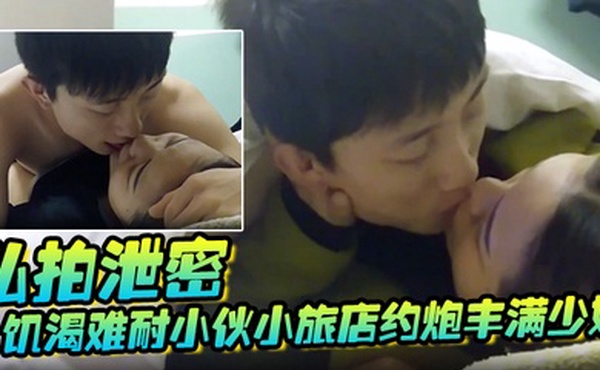 私拍泄密饥渴难耐小伙小旅店约炮丰满少妇扒光下体又亲又抠进入抽送销魂淫叫老公全程真实带入感极强