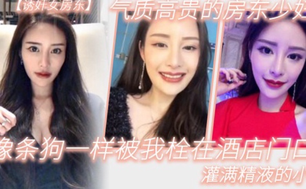 气质高.贵的.房东少.妇像条.狗一.样被我栓.在酒.店门口.灌满精液的.小穴