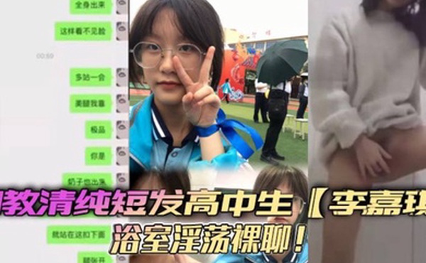调教清纯短发高中生李嘉琪浴室淫荡裸聊全程自慰抽插美腿翘起诱惑无限