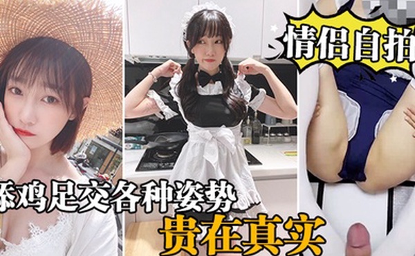 情侣自拍泄密情侣激情啪啪自录舔鸡足交各种姿势啪啪_贵在真实