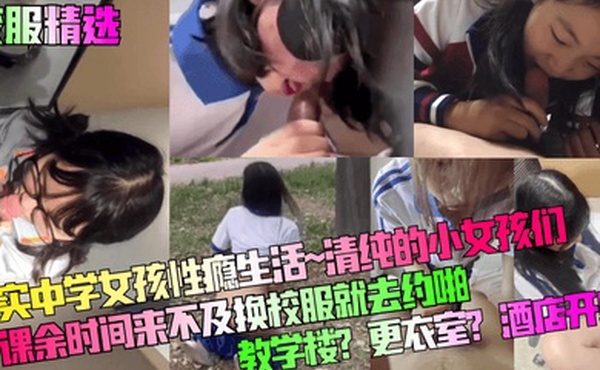 校服精选真实中学女孩性瘾生活清纯的小女孩们课余时间来不及换校服就去约啪教学楼更衣室酒店开房