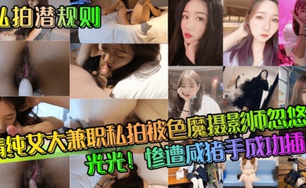 私拍潜规则清纯女大兼职私拍被色魔摄影师忽悠脱光光惨遭咸猪手成功插入