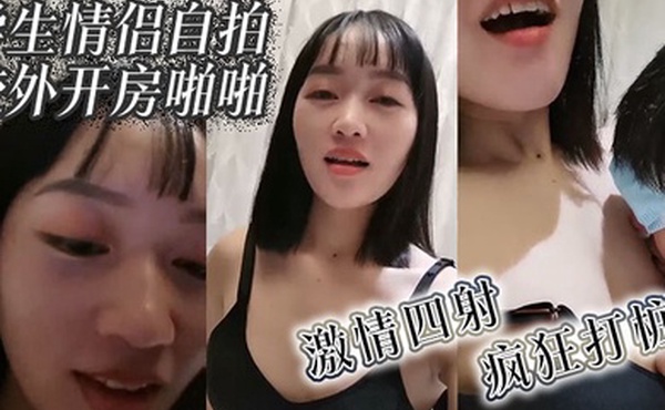 学生情侣自拍校外开房啪啪激情四射疯狂打桩