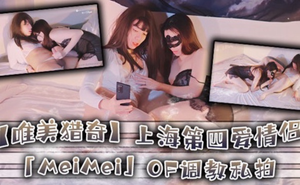 唯美猎奇上海第四爱情侣MeiMeiOF调教私拍_训练男朋友成为真正的母狗奴隶第十八弹