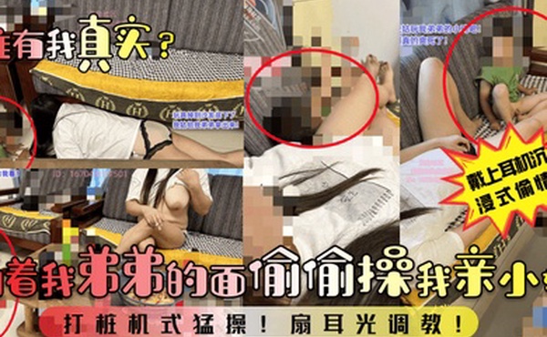 谁有我真实当着我弟弟的面偷偷操我亲小姑打桩机式猛操扇耳光调教