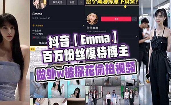 抖音Emma百万粉丝模特博主做外w被探花偷拍视频属于老瓜新吃了禁不住卖片哥一直在炒作并且还有瓜友一直在求经典永不过时
