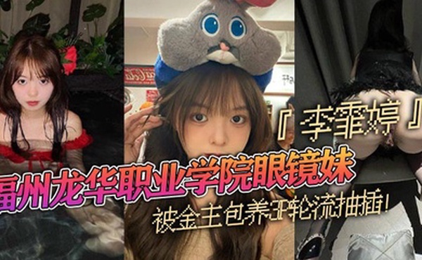 福州龙华职业学院眼镜妹李霏婷被金主包养3P轮流抽插翘臀后入掐脖顶操浓密阴毛暴露本性