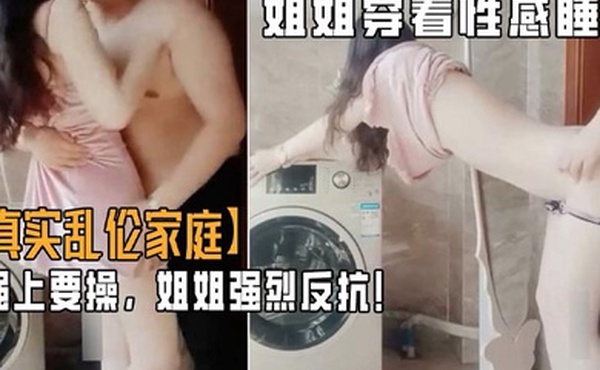 乱伦家庭弟弟游手好闲撞见姐姐穿着性感睡衣心生歹意强上要操姐姐强烈反抗