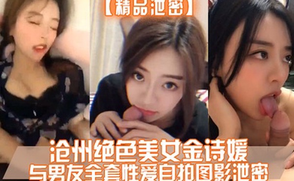 精品泄密沧州绝色美女金诗媛与男友全套性爱自拍图影泄密细腰美臀吃鸡内射完美露脸