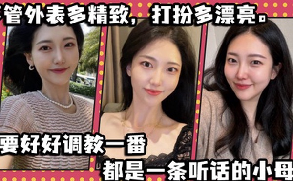 不管外表多精致打扮多漂亮只要好好调教一番都是一条听话的小母狗