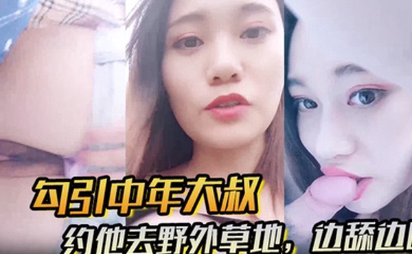 勾引中年大叔约他去野外草地边舔边吹做尽所有下流之事