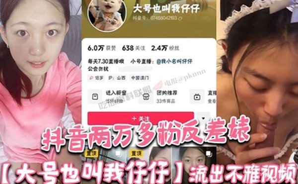 抖音两万多粉反差婊大号也叫我仔仔流出不雅视频长相清纯可爱没想到被金主各种调教多人群P