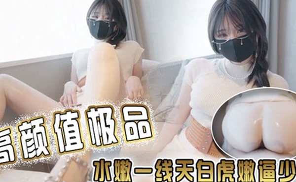 高颜值极品水嫩一线天白虎嫩逼少女给哥哥足交再后入啪啪内射超色情