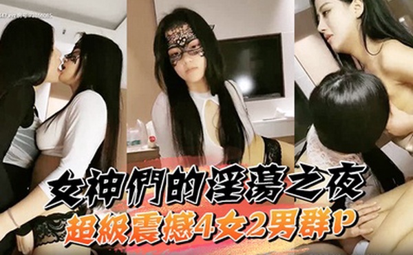 女神们的淫荡之夜超级震撼4女2男群P逼池肉林自慰啪啪女神们骚浪爆棚宏大场景淫靡刺激