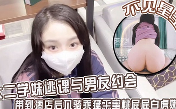 不见星空大二学妹逃课与男友约会带到酒店后入骑乘猛干蜜桃屁屁白虎嫩穴从浴缸干到床上