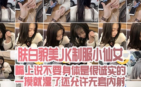 肤白貌.美JK制.服小仙.女嘴上说不.要身.是很诚.实的一摸就.湿了还允许.无套内射