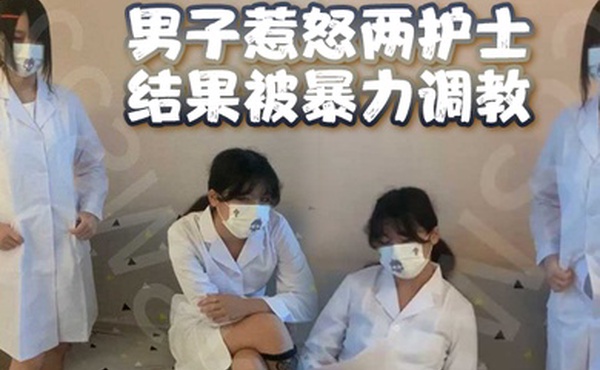 男子惹怒两护士结果被暴力调教男奴鸡儿都虐出血了