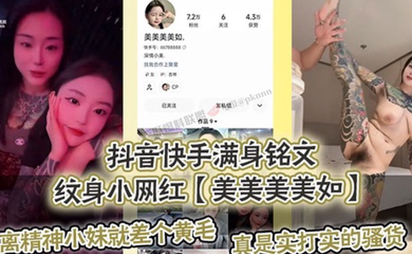 抖音快手满身铭文纹身小网红美美美美如.爆出私拍视频离精神小妹就差个黄毛真是实打实的骚货