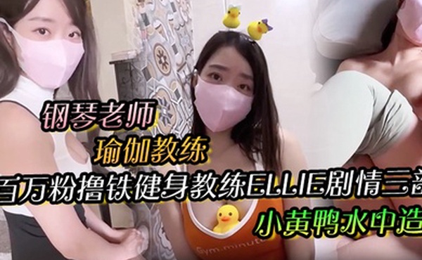 百万粉撸铁健身教练Ellie剧情三部钢琴老师与学生瑜伽教练与学生小黄鸭水中造爱无