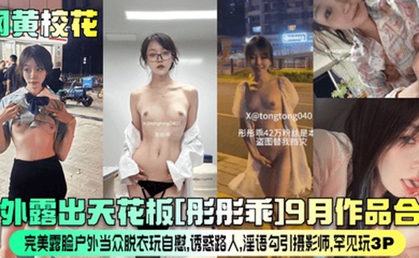 网黄校花户外露出天花板彤彤乖9月作品合集完美露脸户外当众脱衣玩自慰诱惑路人淫语勾引摄影师罕见玩3P