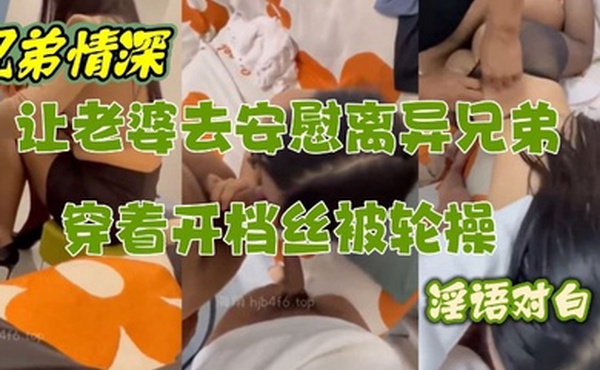 让性感老婆穿开档丝去安慰离异兄弟精液吃到饱