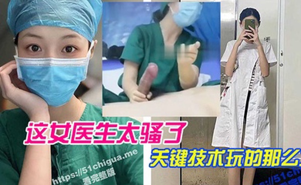 这女医.生太骚.了关键.技术玩.的那么.六直接前.列腺高.潮还能.线下预约