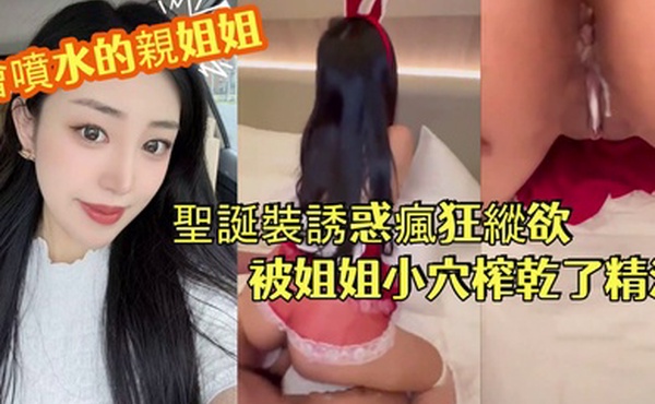 會噴水的親姐姐長腿銷售姐姐徹夜纏綿汁液狂噴聖誕裝誘惑瘋狂縱欲被姐姐小穴榨乾了精液