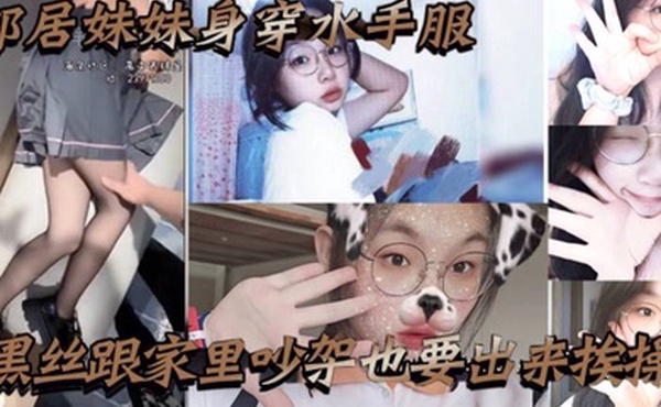 邻居妹妹身穿水手服黑丝跟家里吵架也要出来挨操骚话不断