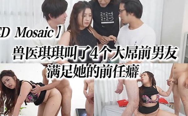 EDMosaic兽医琪琪叫了4个大屌前男友来满足她的前任癖