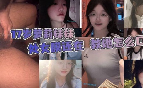 调教亲妹妹17岁萝莉妹妹不敢操呀处女膜还在教她怎么口