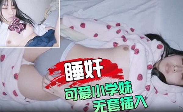 睡奸可爱小学妹无套插入颜射她的脸