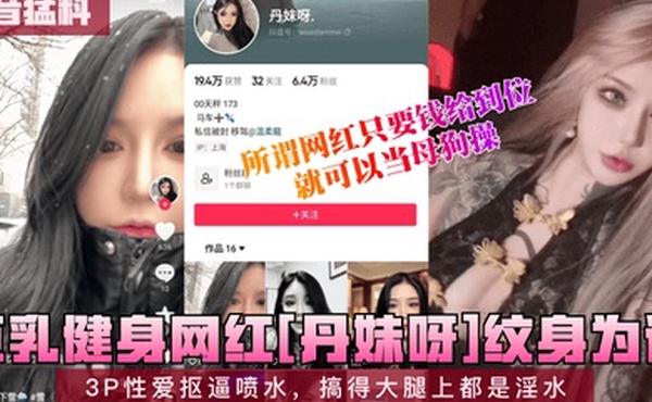 抖音猛料巨乳健身网红丹妹呀纹身为证3P性爱抠逼喷水搞得大腿上都是淫水所谓网红只要钱给到位就可以当母狗操