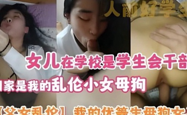 父女乱伦我的优等生母狗女儿女儿在学校是学生会干部回家是我的乱伦小女母狗