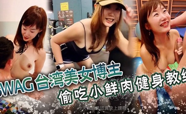SWAG台湾美女博主偷吃小鮮肉健身教練與粉絲見面實戰